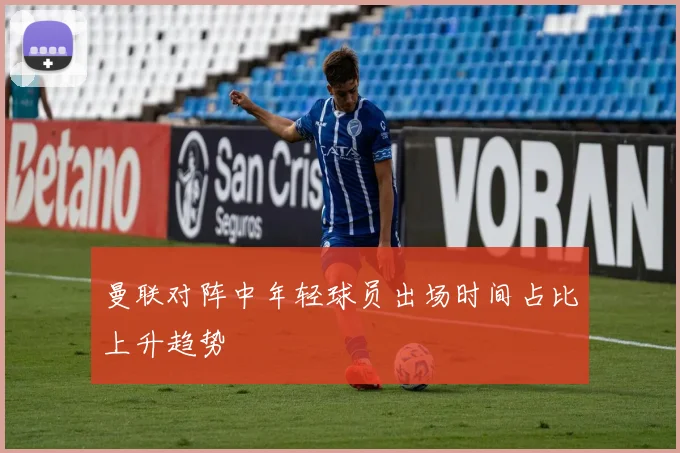 曼联对阵中年轻球员出场时间占比上升趋势