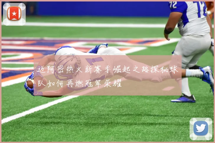 迈阿密热火新赛季崛起之路探秘球队如何再燃冠军荣耀