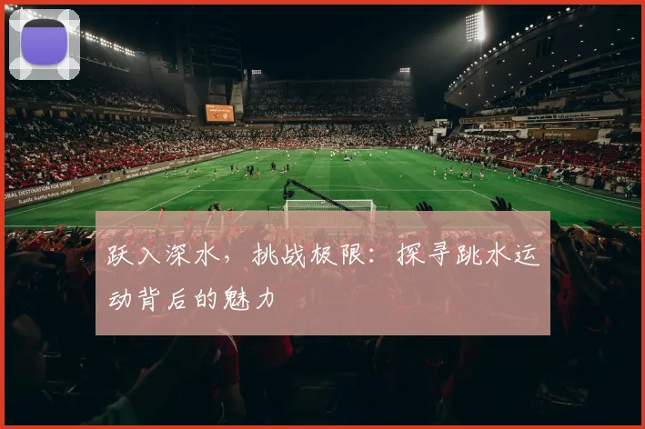 跃入深水，挑战极限：探寻跳水运动背后的魅力