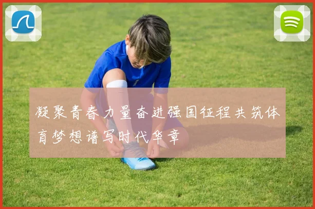 凝聚青春力量奋进强国征程共筑体育梦想谱写时代华章