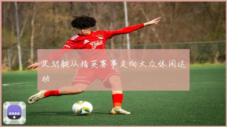 皮划艇从精英赛事走向大众休闲运动