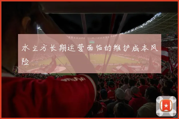 水立方长期运营面临的维护成本风险