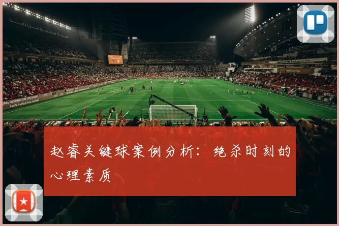 赵睿关键球案例分析：绝杀时刻的心理素质
