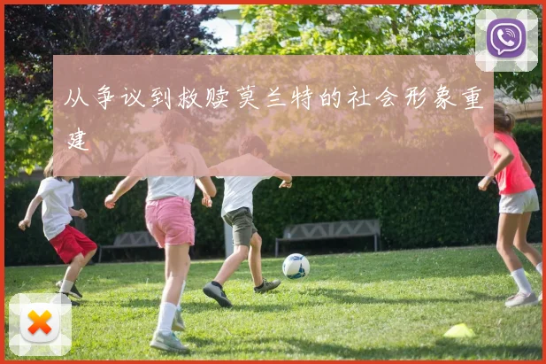 从争议到救赎莫兰特的社会形象重建