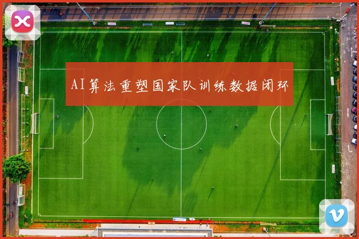 AI算法重塑国家队训练数据闭环