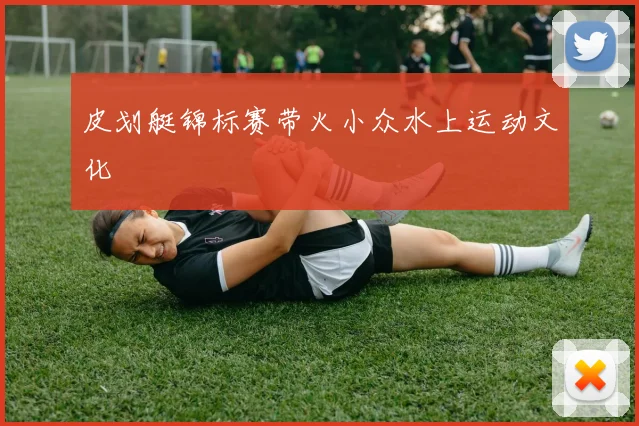 皮划艇锦标赛带火小众水上运动文化