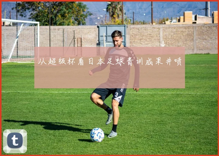 从超级杯看日本足球青训成果井喷