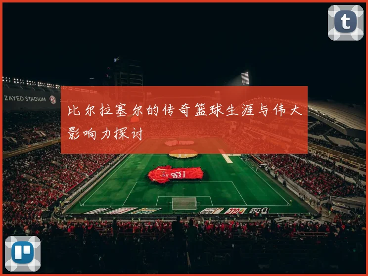 比尔拉塞尔的传奇篮球生涯与伟大影响力探讨