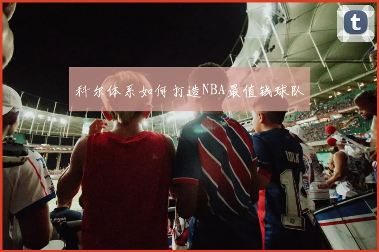 科尔体系如何打造NBA最值钱球队