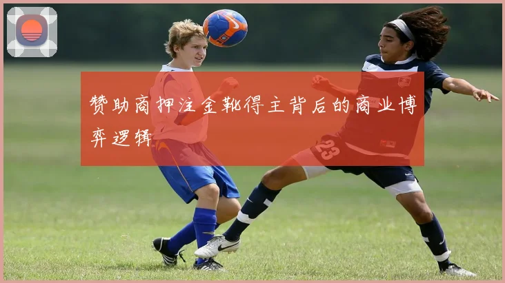 赞助商押注金靴得主背后的商业博弈逻辑